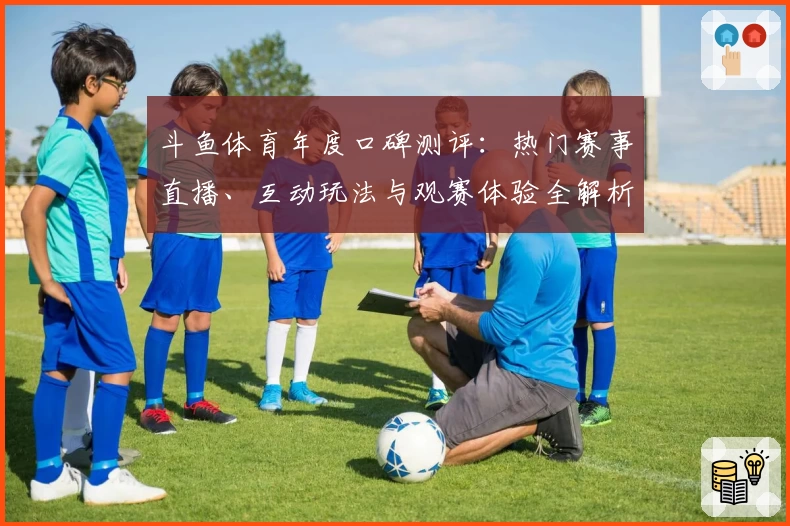 斗鱼体育年度口碑测评：热门赛事直播、互动玩法与观赛体验全解析