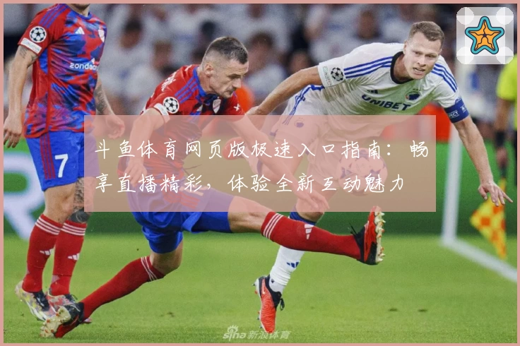 斗鱼体育网页版极速入口指南：畅享直播精彩，体验全新互动魅力