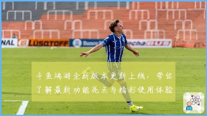 斗鱼端游全新版本更新上线，带你了解最新功能亮点与精彩使用体验