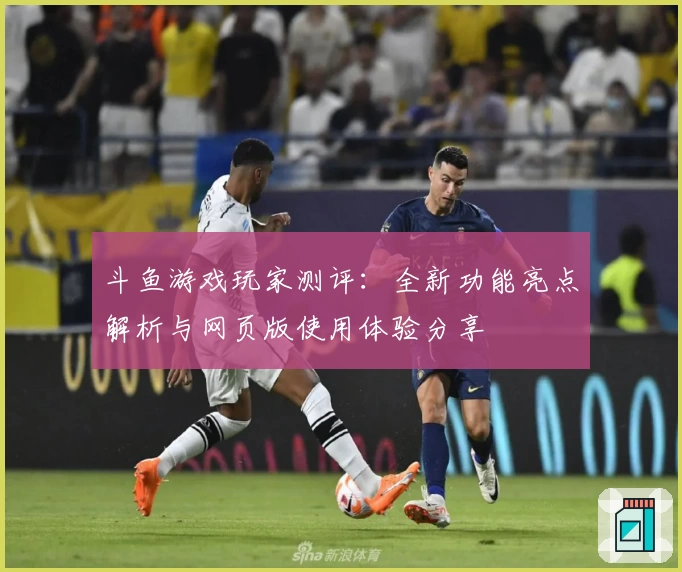 斗鱼游戏玩家测评：全新功能亮点解析与网页版使用体验分享