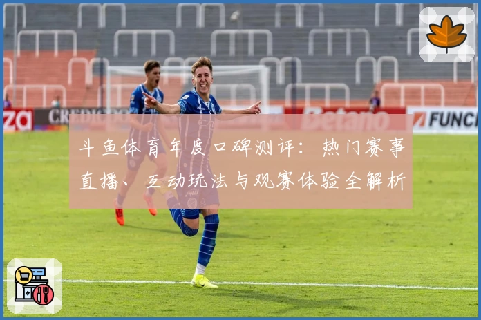 斗鱼体育年度口碑测评：热门赛事直播、互动玩法与观赛体验全解析