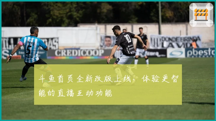 斗鱼首页全新改版上线，体验更智能的直播互动功能