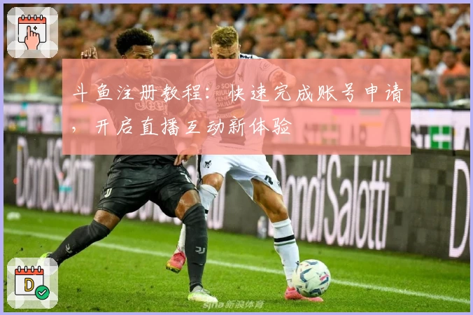 斗鱼注册教程：快速完成账号申请，开启直播互动新体验