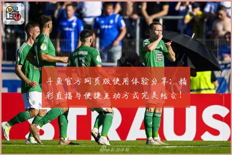 斗鱼官方网页版使用体验分享:精彩直播与便捷互动方式完美结合!